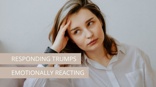 Responding Trumps Emotionally Reacting