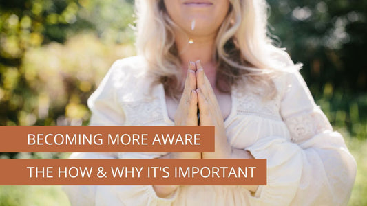Becoming More Aware, the how & why it's important