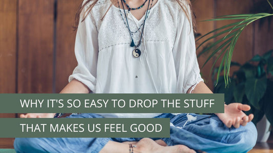 Why It's So Easy To Drop The Stuff That Makes Us Feel Good