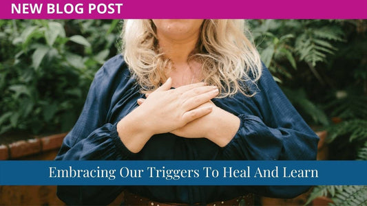 Embracing Our Triggers To Heal And Learn