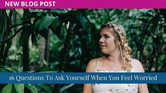 16 Questions To Ask Yourself When You Feel Worried